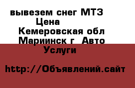 вывезем снег МТЗ-82 › Цена ­ 1 000 - Кемеровская обл., Мариинск г. Авто » Услуги   